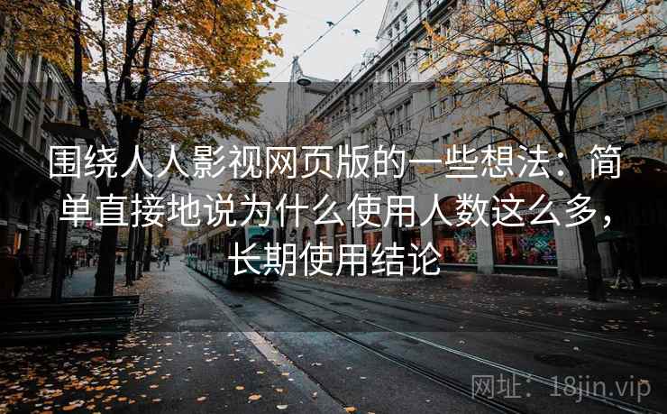 围绕人人影视网页版的一些想法：简单直接地说为什么使用人数这么多，长期使用结论