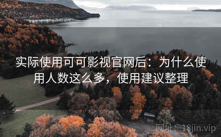 实际使用可可影视官网后：为什么使用人数这么多，使用建议整理