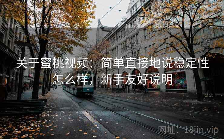 关于蜜桃视频：简单直接地说稳定性怎么样，新手友好说明