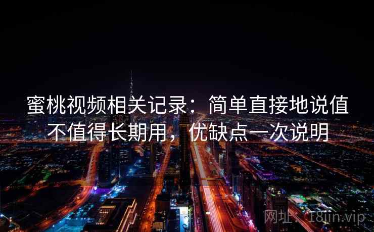 蜜桃视频相关记录：简单直接地说值不值得长期用，优缺点一次说明