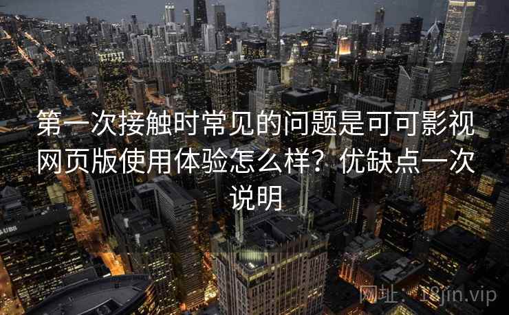 第一次接触时常见的问题是可可影视网页版使用体验怎么样？优缺点一次说明
