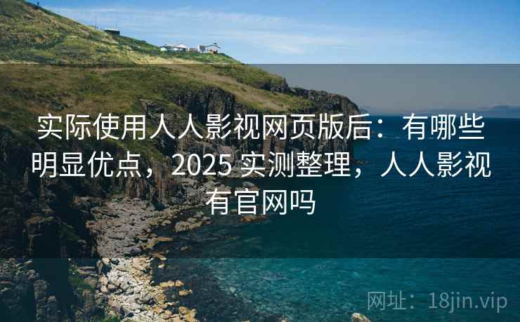 实际使用人人影视网页版后:有哪些明显优点,2025 实测整理,人人影视有官网吗 实际使用人人影视网页版后:有哪些明显优点,2025 实测整理,人人影视有官网吗