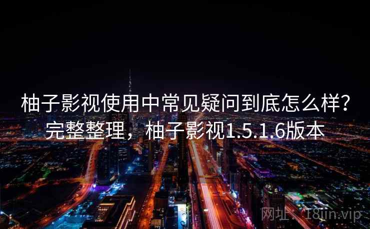 柚子影视使用中常见疑问到底怎么样?完整整理,柚子影视1.5.1.6版本 柚子影视使用中常见疑问到底怎么样?完整整理,柚子影视1.5.1.6版本