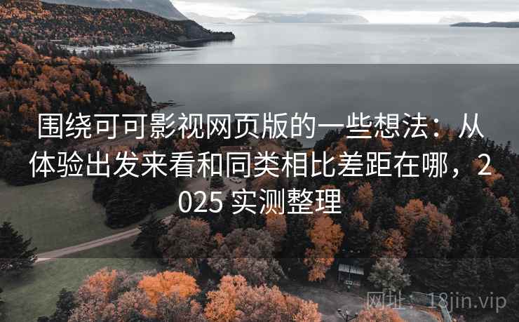 围绕可可影视网页版的一些想法:从体验出发来看和同类相比差距在哪,2025 实测整理 围绕可可影视网页版的一些想法:从体验出发来看和同类相比差距在哪,2025 实测整理