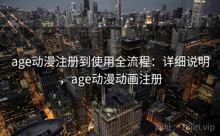 age动漫注册到使用全流程：详细说明，age动漫动画注册