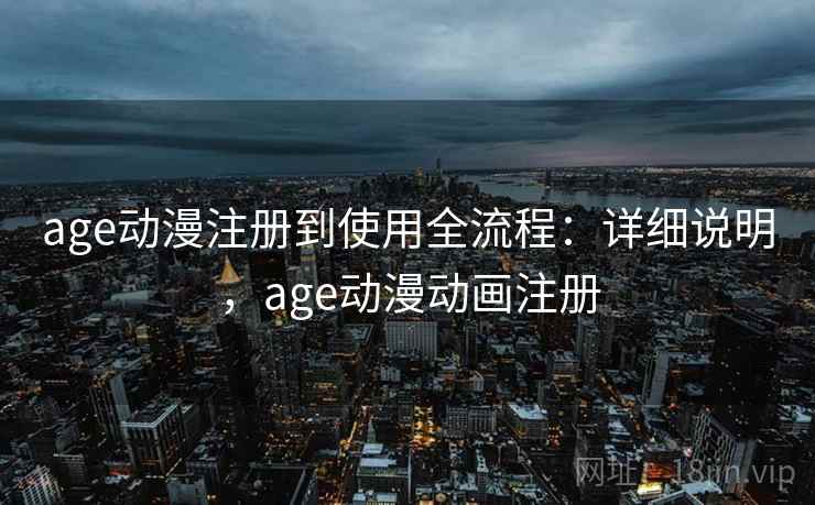 age动漫注册到使用全流程：详细说明，age动漫动画注册