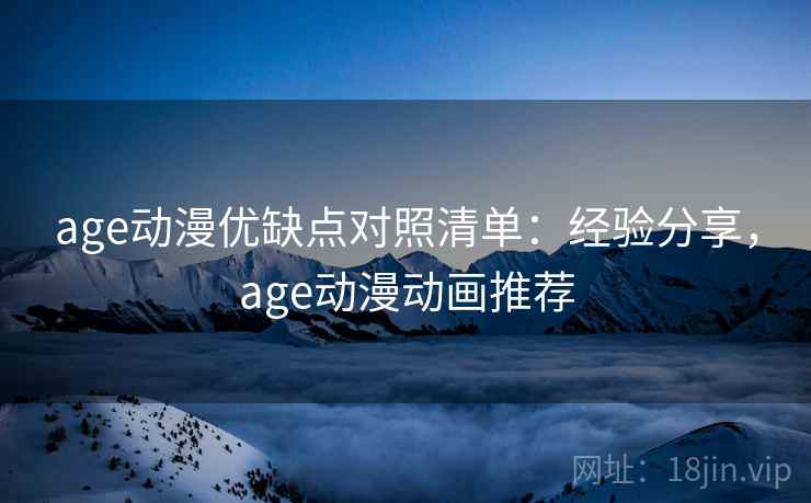age动漫优缺点对照清单:经验分享,age动漫动画推荐 age动漫优缺点对照清单:经验分享,age动漫动画推荐