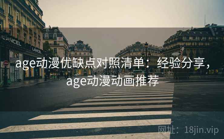 age动漫优缺点对照清单:经验分享,age动漫动画推荐 age动漫优缺点对照清单:经验分享,age动漫动画推荐
