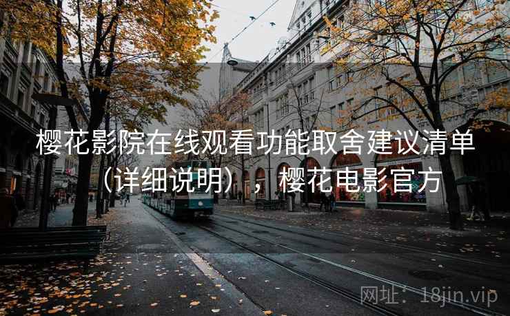 樱花影院在线观看功能取舍建议清单(详细说明),樱花电影官方 樱花影院在线观看功能取舍建议清单(详细说明),樱花电影官方
