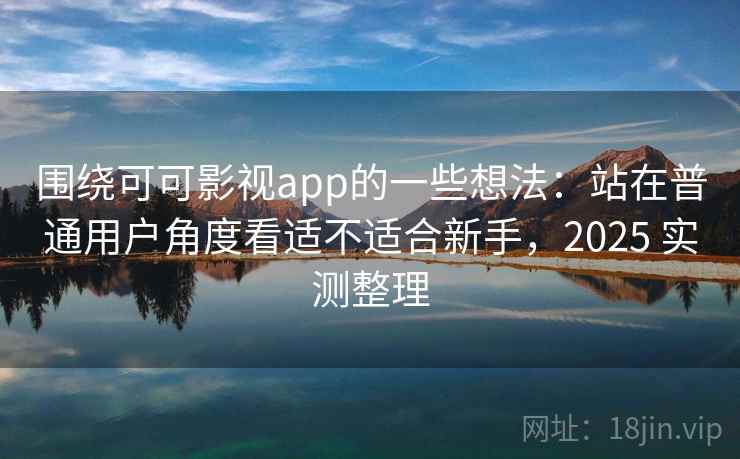 围绕可可影视app的一些想法:站在普通用户角度看适不适合新手,2025 实测整理 围绕可可影视app的一些想法:站在普通用户角度看适不适合新手,2025 实测整理
