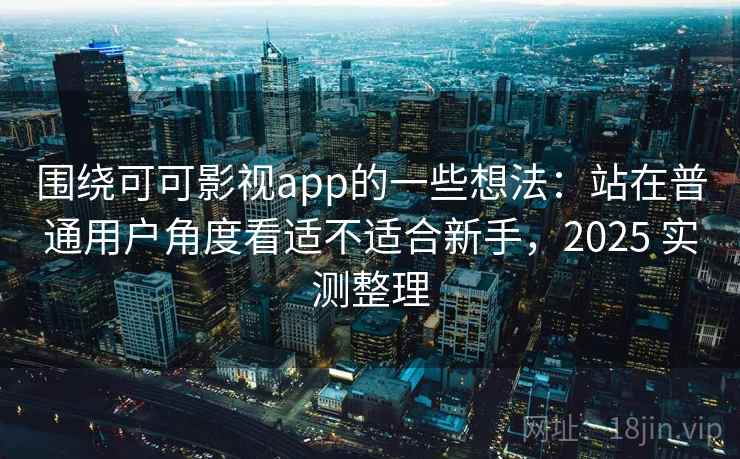 围绕可可影视app的一些想法:站在普通用户角度看适不适合新手,2025 实测整理 围绕可可影视app的一些想法:站在普通用户角度看适不适合新手,2025 实测整理