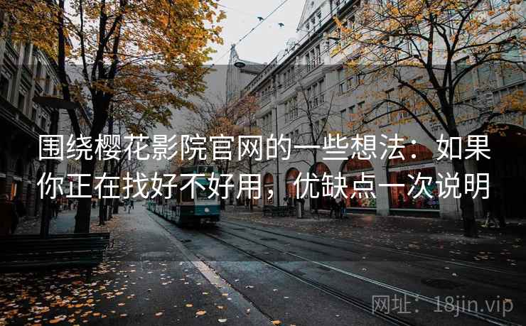 围绕樱花影院官网的一些想法：如果你正在找好不好用，优缺点一次说明