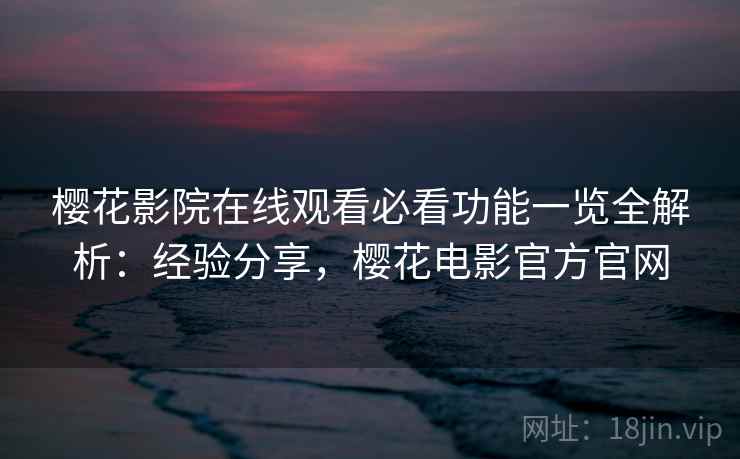 樱花影院在线观看必看功能一览全解析:经验分享,樱花电影官方官网 樱花影院在线观看必看功能一览全解析:经验分享,樱花电影官方官网