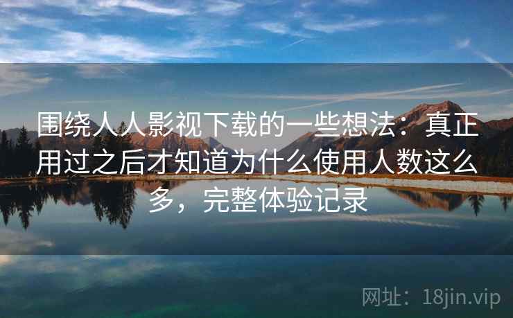 围绕人人影视下载的一些想法：真正用过之后才知道为什么使用人数这么多，完整体验记录