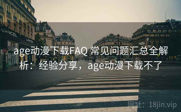 age动漫下载FAQ 常见问题汇总全解析：经验分享，age动漫下载不了