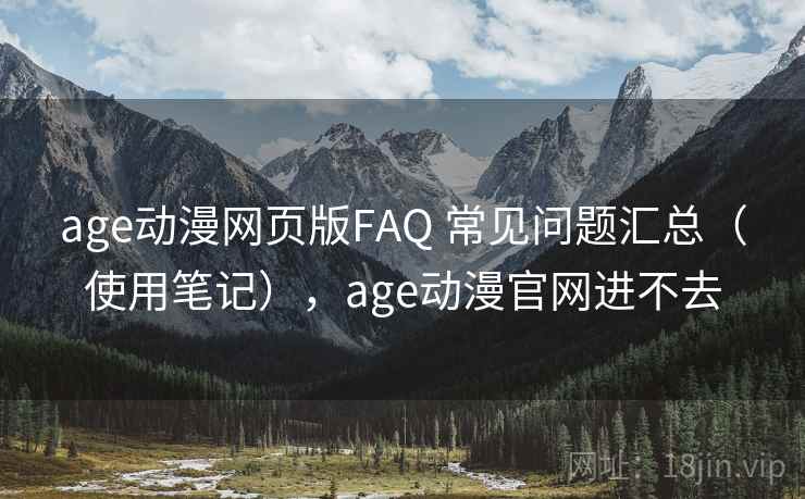 age动漫网页版FAQ 常见问题汇总（使用笔记），age动漫官网进不去