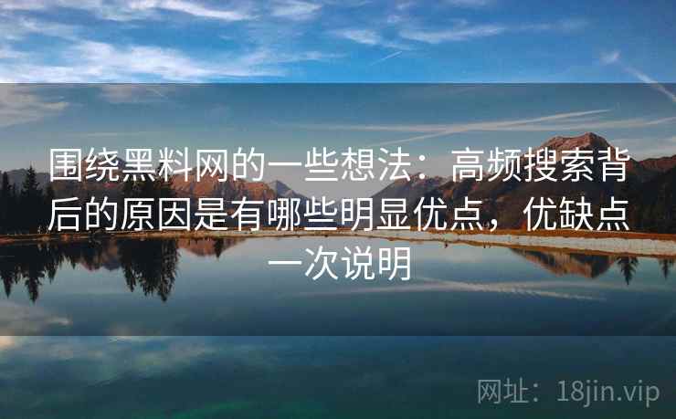 围绕黑料网的一些想法：高频搜索背后的原因是有哪些明显优点，优缺点一次说明