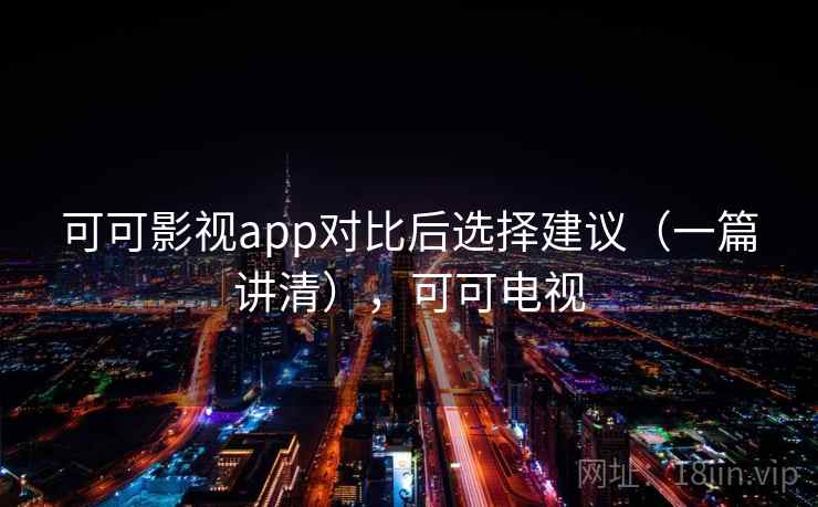 可可影视app对比后选择建议（一篇讲清），可可电视