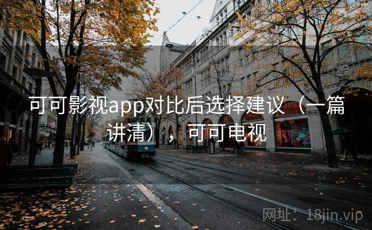 可可影视app对比后选择建议（一篇讲清），可可电视
