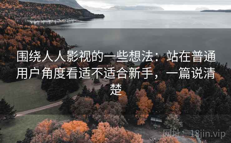 围绕人人影视的一些想法：站在普通用户角度看适不适合新手，一篇说清楚