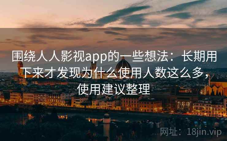 围绕人人影视app的一些想法：长期用下来才发现为什么使用人数这么多，使用建议整理