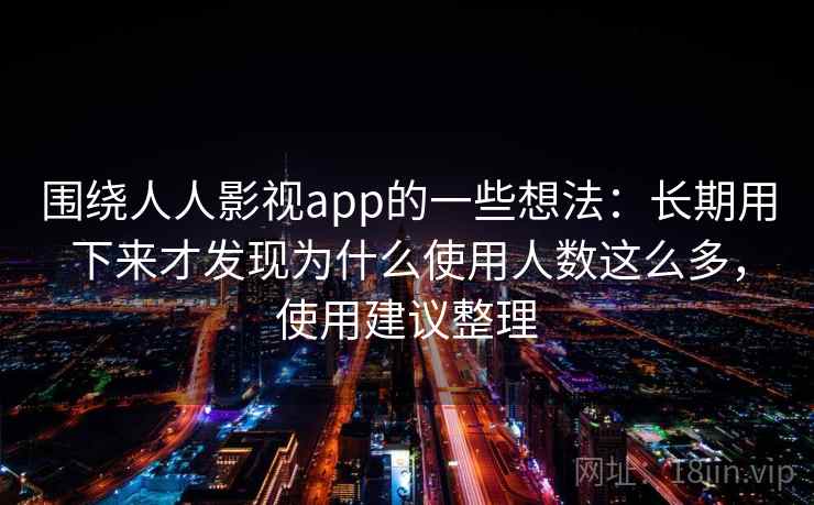 围绕人人影视app的一些想法：长期用下来才发现为什么使用人数这么多，使用建议整理