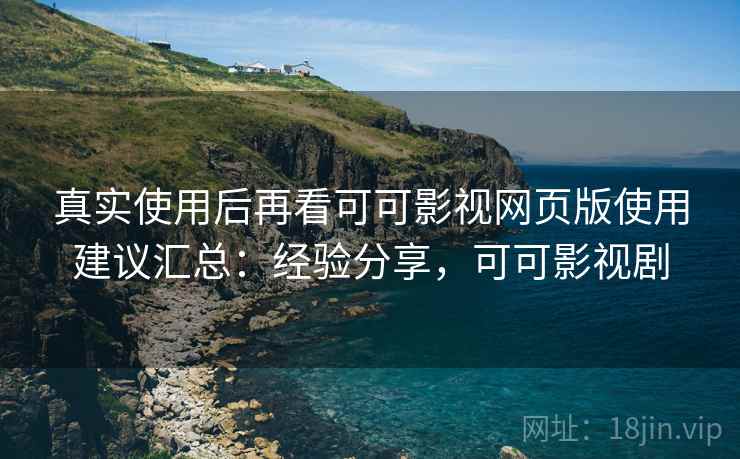 真实使用后再看可可影视网页版使用建议汇总：经验分享，可可影视剧