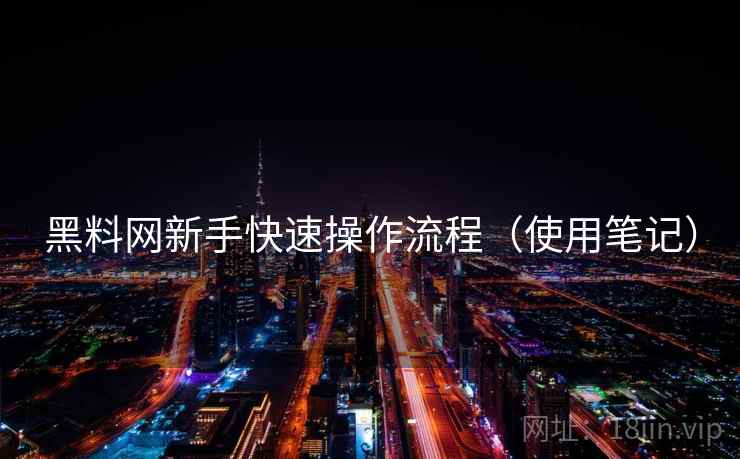 黑料网新手快速操作流程（使用笔记）