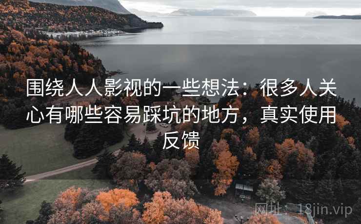 围绕人人影视的一些想法：很多人关心有哪些容易踩坑的地方，真实使用反馈