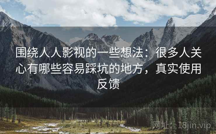 围绕人人影视的一些想法：很多人关心有哪些容易踩坑的地方，真实使用反馈