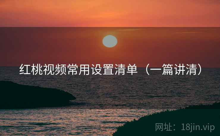 红桃视频常用设置清单（一篇讲清）