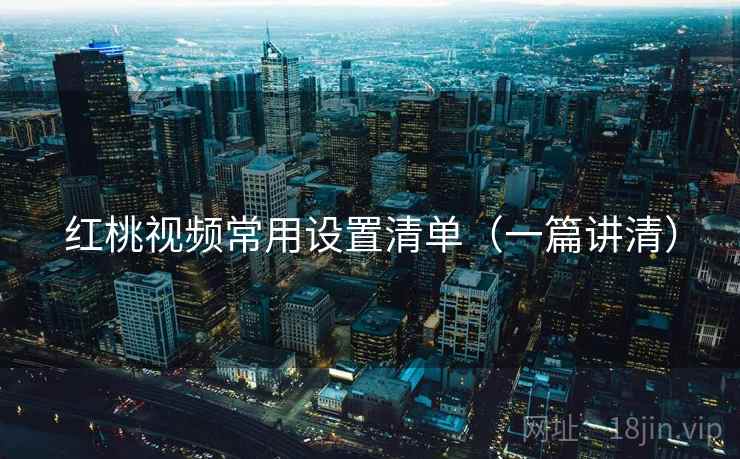 红桃视频常用设置清单（一篇讲清）