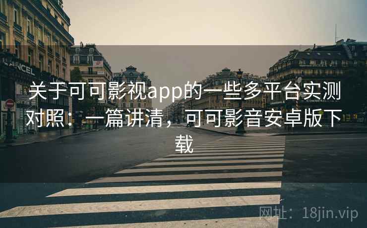 关于可可影视app的一些多平台实测对照：一篇讲清，可可影音安卓版下载