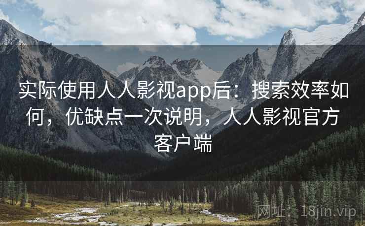 实际使用人人影视app后：搜索效率如何，优缺点一次说明，人人影视官方客户端