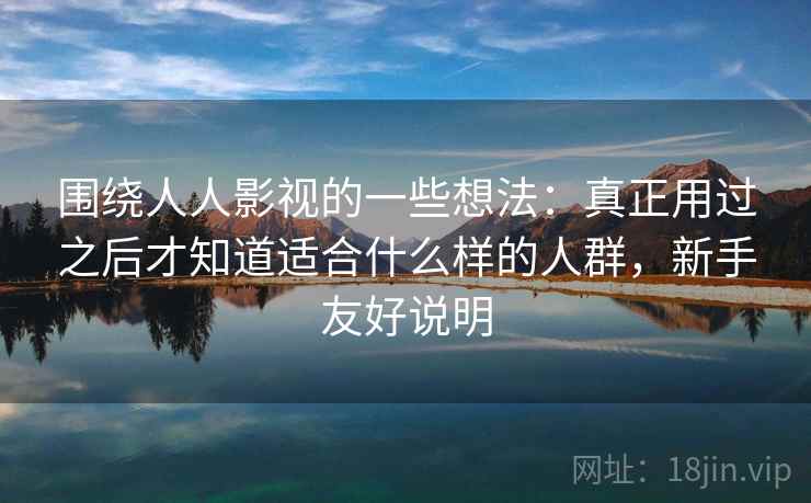 围绕人人影视的一些想法：真正用过之后才知道适合什么样的人群，新手友好说明